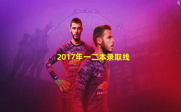 2017年一二本录取线