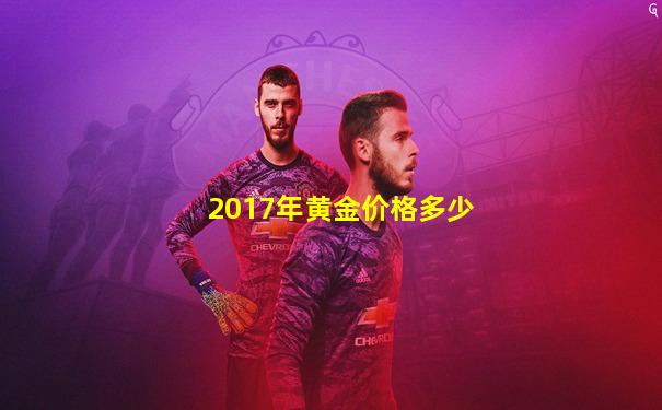 2017年黄金价格多少