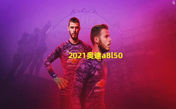2021奥迪a8l50