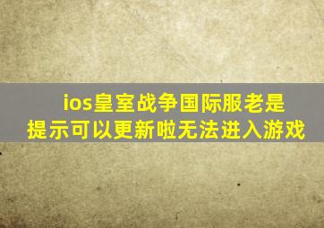 ios皇室战争国际服老是提示可以更新啦无法进入游戏