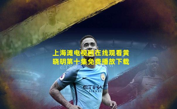 上海滩电视剧在线观看黄晓明第十集免费播放下载