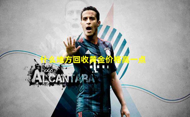什么地方回收黄金价格高一点