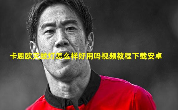 卡恩欧灭蚊灯怎么样好用吗视频教程下载安卓