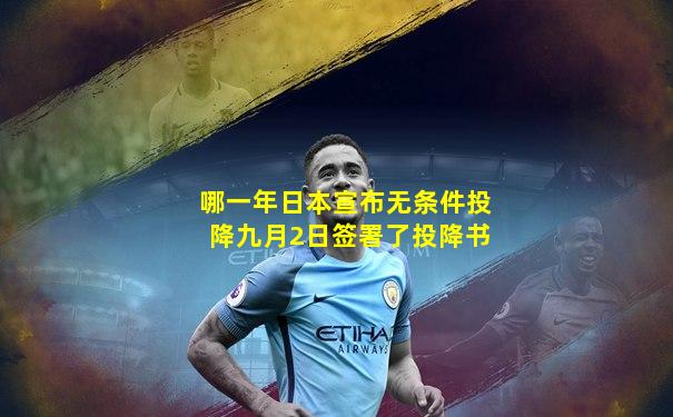 哪一年日本宣布无条件投降九月2日签署了投降书
