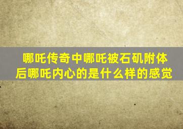 哪吒传奇中哪吒被石矶附体后哪吒内心的是什么样的感觉