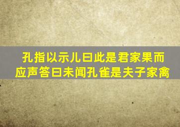 孔指以示儿曰此是君家果而应声答曰未闻孔雀是夫子家禽