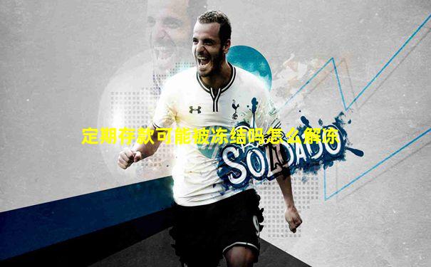 定期存款可能被冻结吗怎么解冻