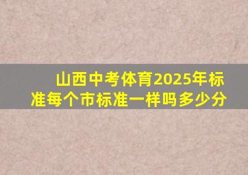 山西中考体育2025年标准每个市标准一样吗多少分
