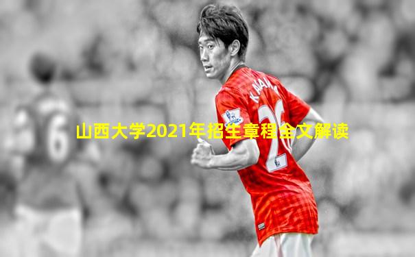 山西大学2021年招生章程全文解读