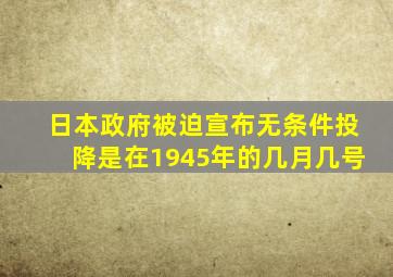 日本政府被迫宣布无条件投降是在1945年的几月几号