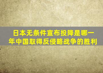 日本无条件宣布投降是哪一年中国取得反侵略战争的胜利