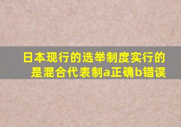 日本现行的选举制度实行的是混合代表制a正确b错误