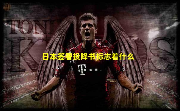 日本签署投降书标志着什么