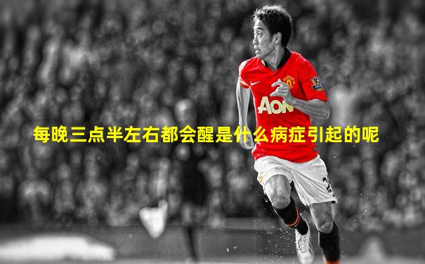每晚三点半左右都会醒是什么病症引起的呢