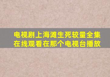 电视剧上海滩生死较量全集在线观看在那个电视台播放