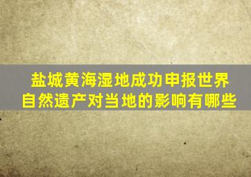 盐城黄海湿地成功申报世界自然遗产对当地的影响有哪些