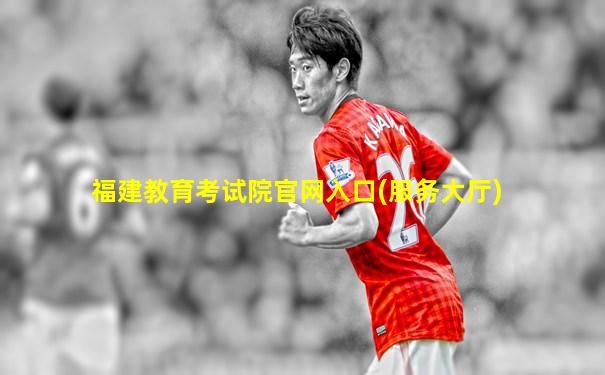 福建教育考试院官网入口(服务大厅)