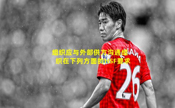 组织应与外部供方沟通组织在下列方面的HSF要求
