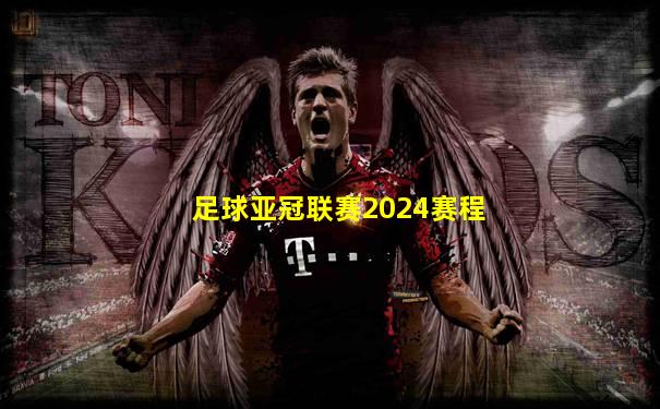 足球亚冠联赛2024赛程