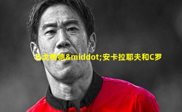 马戈梅德·安卡拉耶夫和C罗