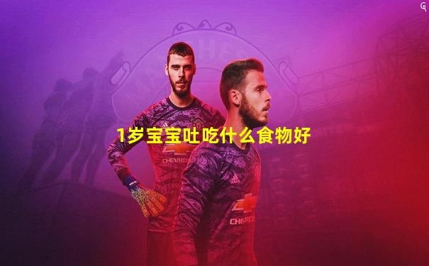 1岁宝宝吐吃什么食物好