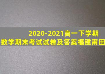 2020-2021高一下学期数学期末考试试卷及答案福建莆田
