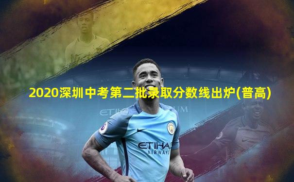 2020深圳中考第二批录取分数线出炉(普高)