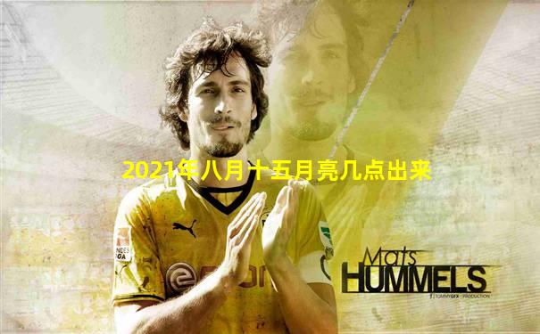 2021年八月十五月亮几点出来