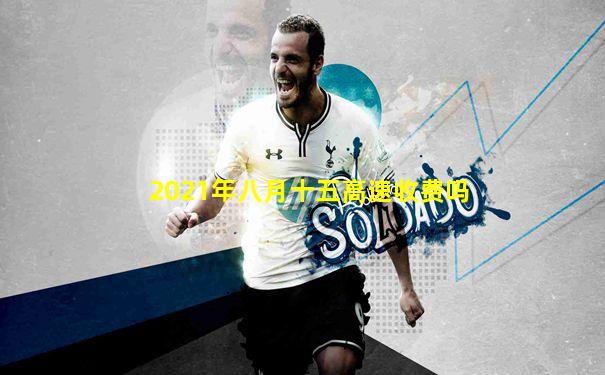 2021年八月十五高速收费吗