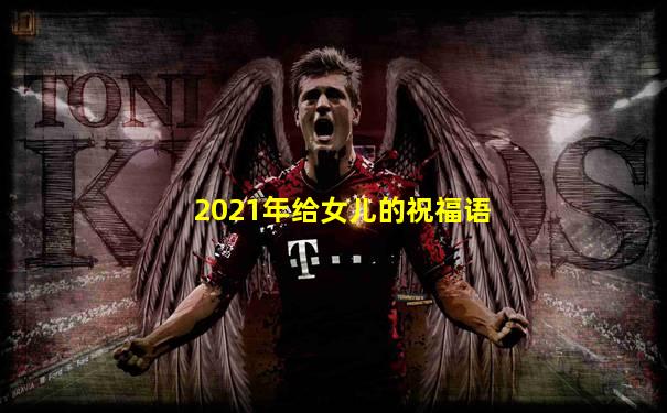 2021年给女儿的祝福语