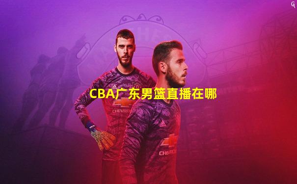CBA广东男篮直播在哪