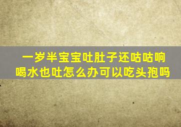 一岁半宝宝吐肚子还咕咕响喝水也吐怎么办可以吃头孢吗