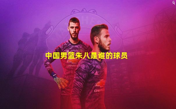 中国男篮朱八是谁的球员