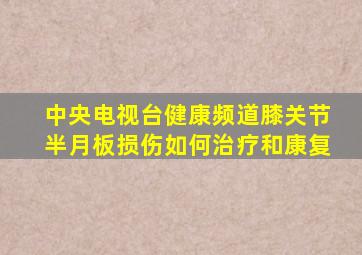 中央电视台健康频道膝关节半月板损伤如何治疗和康复