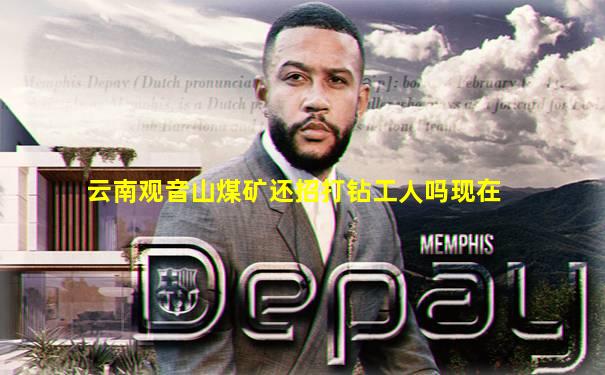 云南观音山煤矿还招打钻工人吗现在