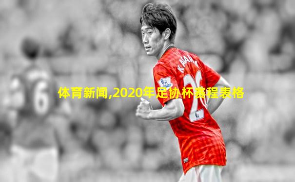 体育新闻,2020年足协杯赛程表格