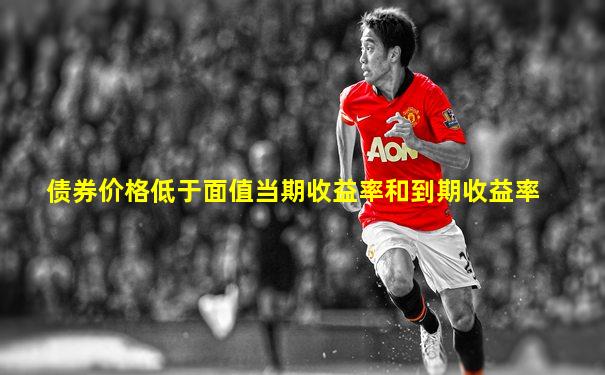 债券价格低于面值当期收益率和到期收益率