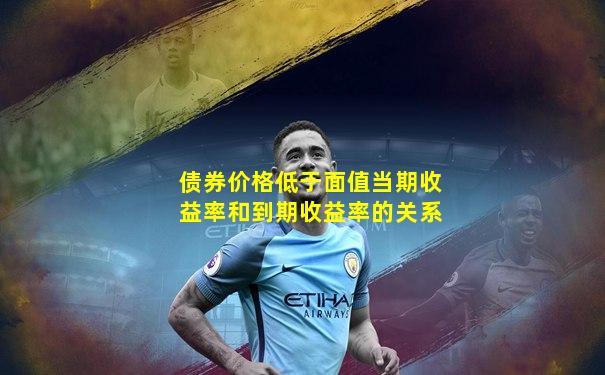 债券价格低于面值当期收益率和到期收益率的关系