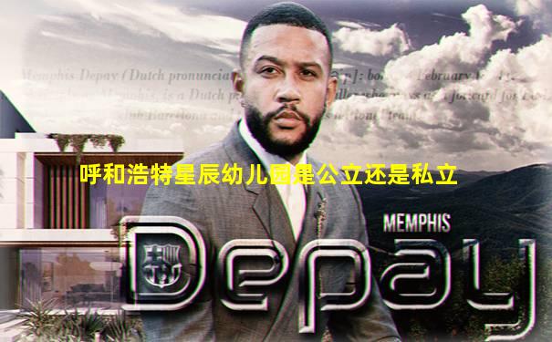 呼和浩特星辰幼儿园是公立还是私立