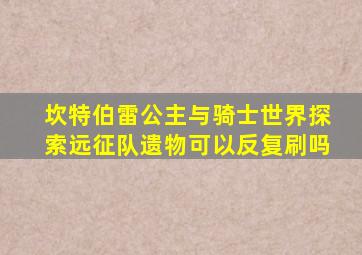 坎特伯雷公主与骑士世界探索远征队遗物可以反复刷吗