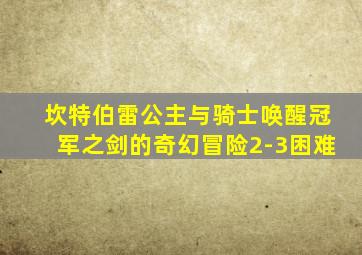 坎特伯雷公主与骑士唤醒冠军之剑的奇幻冒险2-3困难