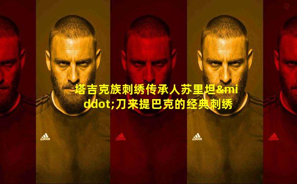 塔吉克族刺绣传承人苏里坦·刀来提巴克的经典刺绣作品