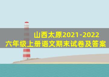 山西太原2021-2022六年级上册语文期末试卷及答案