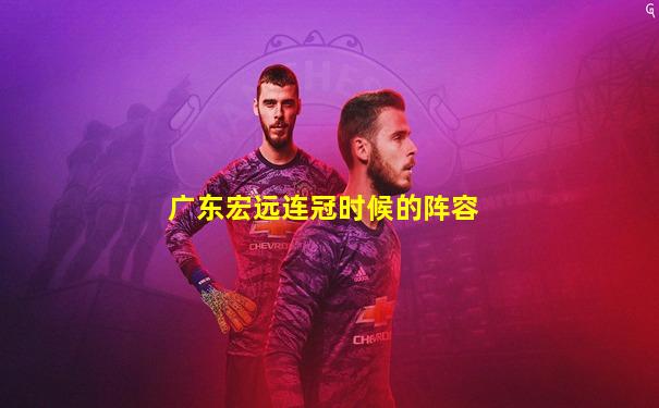 广东宏远连冠时候的阵容