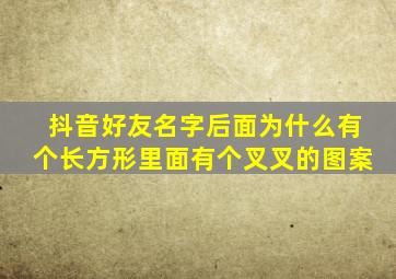 抖音好友名字后面为什么有个长方形里面有个叉叉的图案