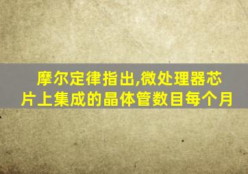 摩尔定律指出,微处理器芯片上集成的晶体管数目每个月