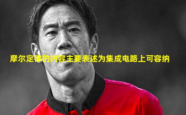 摩尔定律的内容主要表述为集成电路上可容纳