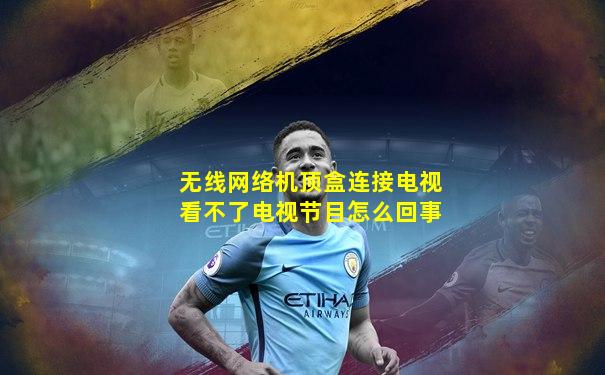 无线网络机顶盒连接电视看不了电视节目怎么回事
