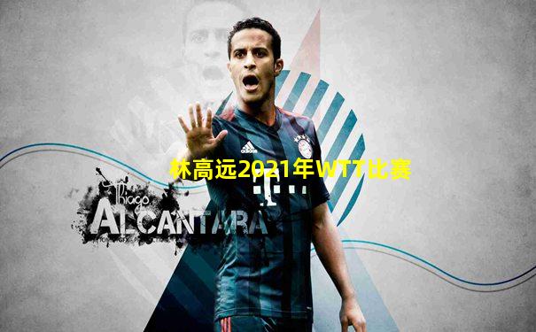 林高远2021年WTT比赛