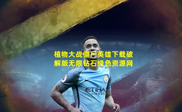 植物大战僵尸英雄下载破解版无限钻石绿色资源网